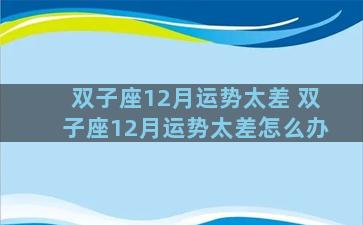 双子座12月运势太差 双子座12月运势太差怎么办